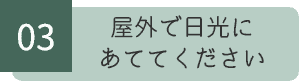 03 屋外で日光にあててください